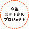 今後展開予定のプロジェクト