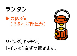 ランタン 最低3個 (できれば部屋数) リビング、キッチン、トイレに1台ずつ置きます。