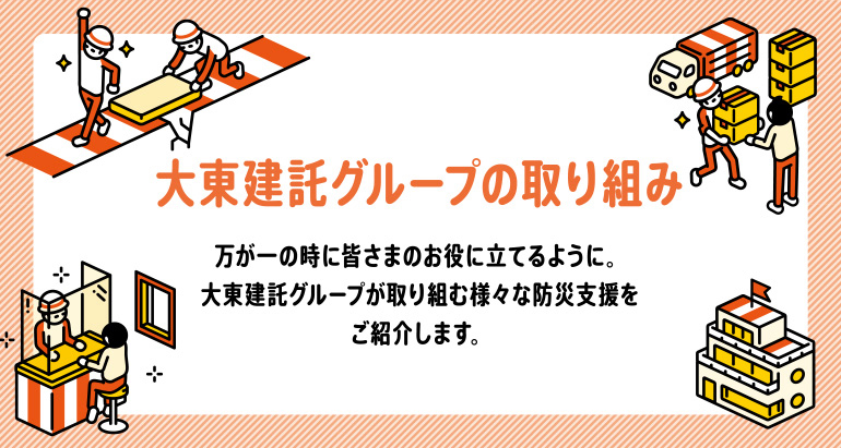 万が一の時に皆さまのお役に立てるように。大東建託グループが取り組む様々な防災支援をご紹介します。【COMING SOON】