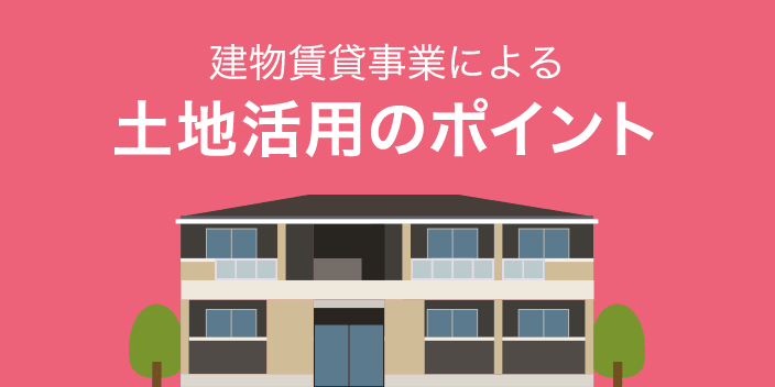 建物賃貸事業による土地活用のポイント