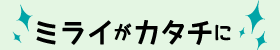 ミライがカタチに