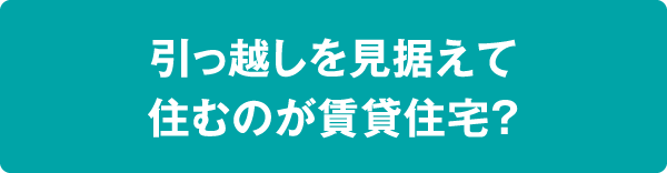 引っ越しを見据えて住むのが賃貸住宅？