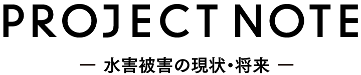 PROJECT NOTE -水害被害の現状・将来-