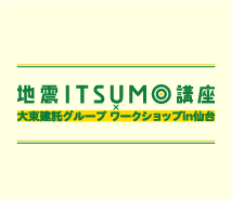 地震ITSUMO講座 in 仙台南支店