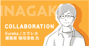 COLLABORATION　Eureka / エウレカ　建築家 稲垣淳哉 氏