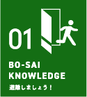 01 BO-SAI KNOWLEDGE 避難しましょう！