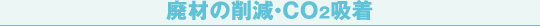 廃材の削減・CO2吸着