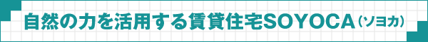 自然の力を活用する賃貸住宅SOYOCA（ソヨカ）