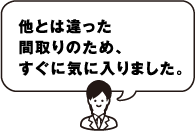 他とは違った間取りのため、すぐに気に入りました