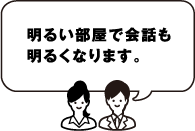 明るい部屋で会話も明るくなります。