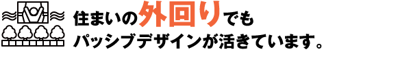 住まいの外回りでもパッシブデザインが活きています。