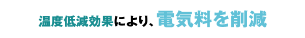 温度低減効果により、電気料を削減