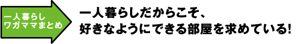 一人暮らしワガママまとめ　一人暮らしだからこそ、好きなようにできる部屋を求めている！