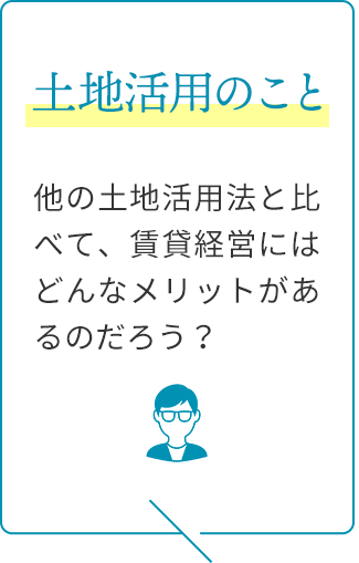 土地活用のこと：他の土地活用法と比べて、賃貸経営にはどんなメリットがあるのだろう？