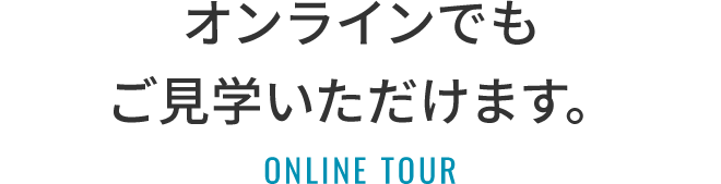 オンラインでもご見学いただけます。