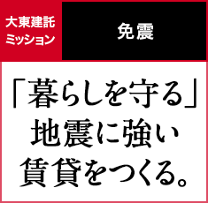 免震｜「暮らしを守る」地震に強い賃貸をつくる。