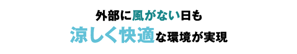 外部に風がない日も涼しく快適な環境が実現