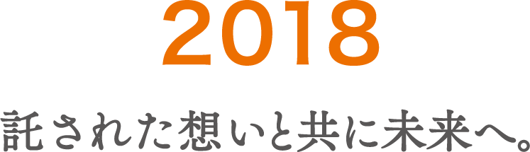 2018 託された想いと共に未来へ。