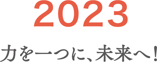 2023 力を一つに、未来へ！