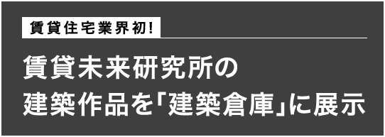 賃貸住宅業界初！賃貸未来研究所の建築作品を「建築倉庫」に展示