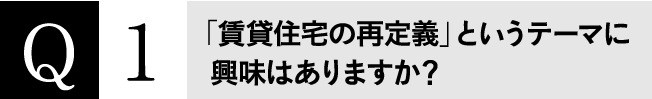 Q1 「賃貸住宅の再定義」というテーマに興味はありますか？