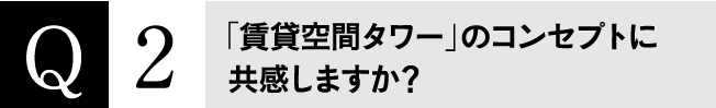 Q2 「賃貸空間タワー」のコンセプトに共感しますか？