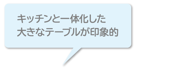 「キッチンと一体化した大きなテーブルが印象的」