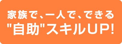 家族で、一人でできる”自助”スキルUP!