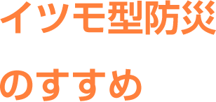 イツモ型防災のすすめ