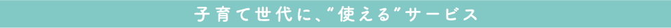 子育て世代に、“使える”サービス