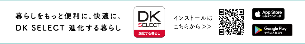 暮らしをもっと便利に、快適に。DK SELECT 進化する暮らし