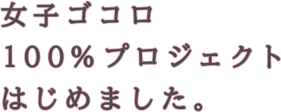 女子ゴコロ100%プロジェクトはじめました。