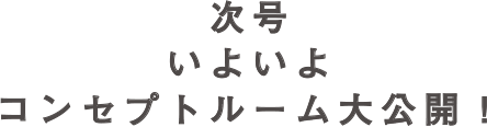 次号いよいよコンセプトルーム大公開！