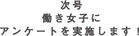 次号 働き女子にアンケートを実施します！