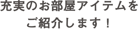 充実のお部屋アイテムをご紹介します！