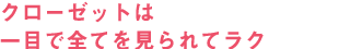 クローゼットは一目で全てを見られてラク