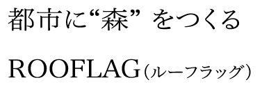 都市に“森” をつくるROOFLAG（ルーフラッグ）